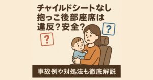 チャイルドシートなし抱っこ後部座席は違反？安全？事故例や対処法も徹底解説